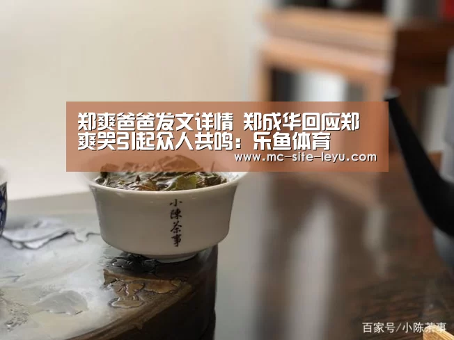 郑爽爸爸发文详情 郑成华回应郑爽哭引起众人共鸣:乐鱼体育