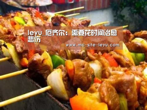 leyu_厄齐尔:需要花时间治愈悲伤(图4) 乐鱼体育