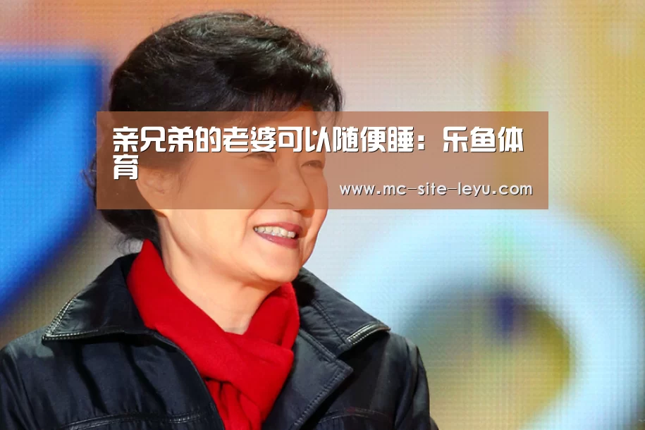 亲兄弟的老婆可以随便睡：乐鱼体育