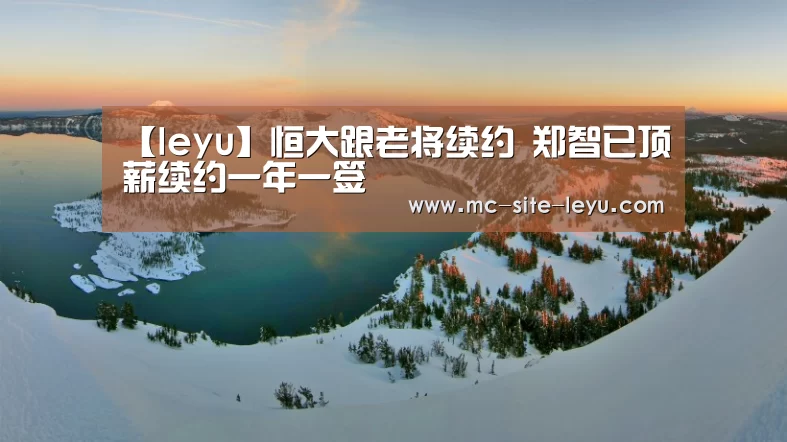 【leyu】恒大跟老将续约 郑智已顶薪续约一年一签(图3) 乐鱼