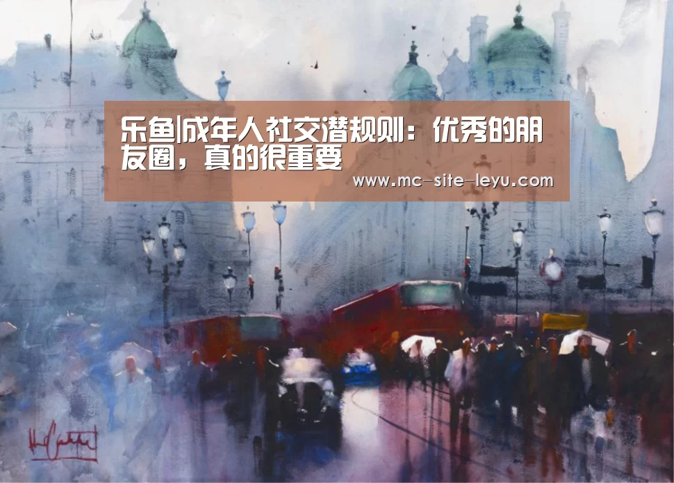 乐鱼|成年人社交潜规则：优秀的朋友圈，真的很重要
