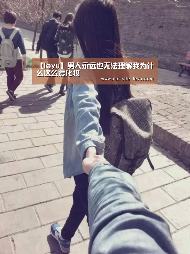 【leyu】男人永远也无法理解我为什么这么爱化妆(图2) 【leyu】男人永远也无法理解我为什么这么爱化妆(图2)