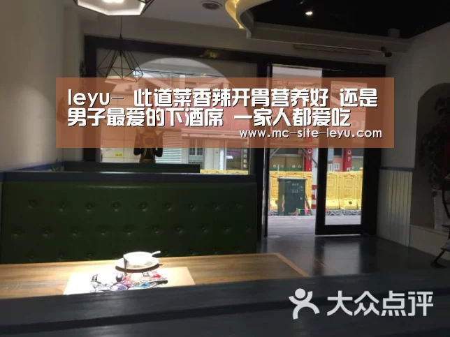 leyu-
此道菜香辣开胃营养好 还是男子最爱的下酒席 一家人都爱吃(图4)