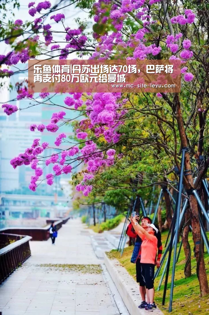 乐鱼体育|丹苏出场达70场,巴萨将再支付80万欧元给曼城