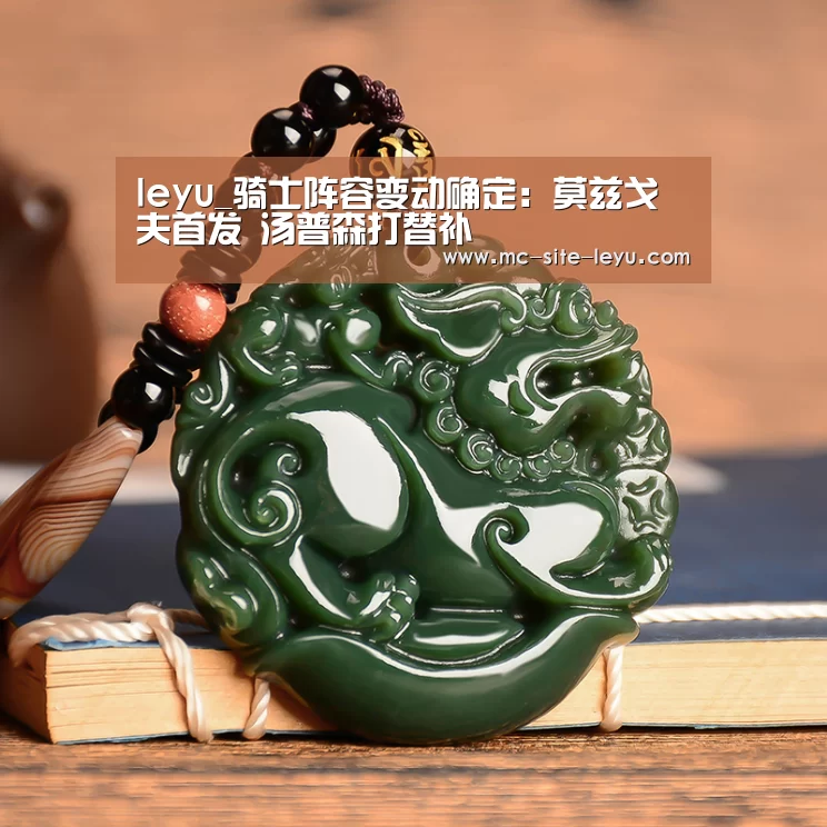 leyu_骑士阵容变动确定：莫兹戈夫首发 汤普森打替补